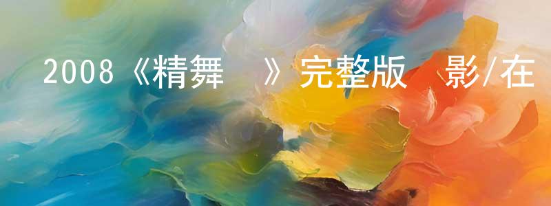 曾茂蘭發布2008《精舞門》完整版電影/在線觀看/百度云-美劇天堂